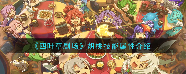 四叶草剧场胡桃技能怎么样 胡桃技能详情介绍[多图]